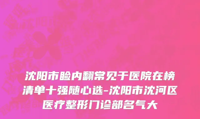 沈阳市睑内翻常见于医院在榜清单十强随心选-沈阳市沈河区医疗整形门诊部名气大