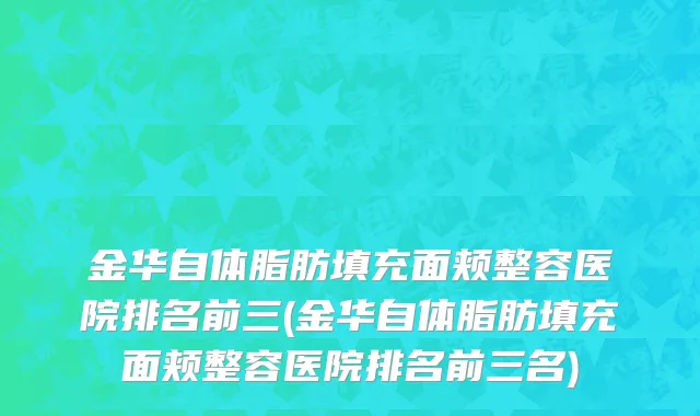 金华自体脂肪填充面颊整容医院排名前三(金华自体脂肪填充面颊整容医院排名前三名)