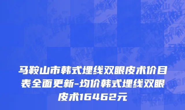 马鞍山市韩式埋线双眼皮术价目表全面更新-均价韩式埋线双眼皮术16462元