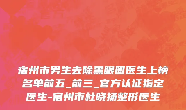 宿州市男生去除黑眼圈医生上榜名单前五_前三_官方认证指定医生-宿州市杜晓扬整形医生