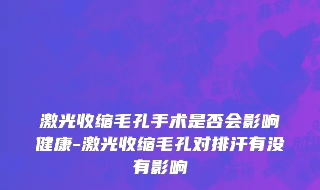 激光收缩毛孔手术是否会影响健康-激光收缩毛孔对排汗有没有影响