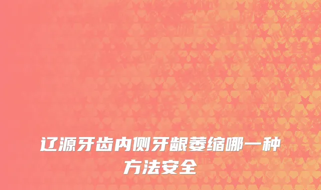 辽源牙齿内侧牙龈萎缩哪一种方法安全