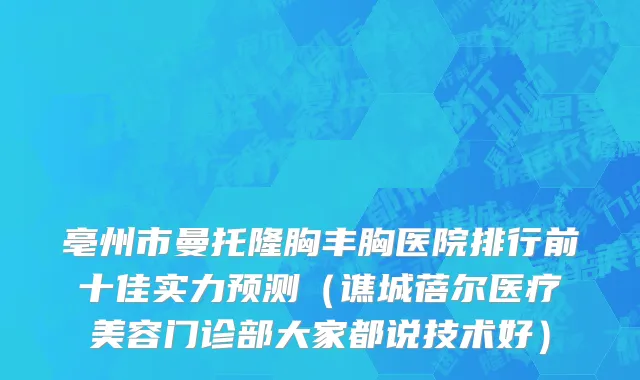 亳州市曼托隆胸丰胸医院排行前十佳实力预测（谯城蓓尔医疗美容门诊部大家都说技术好）