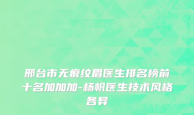 邢台市无痕纹眉医生排名榜前十名加加加-杨帆医生技术风格各异