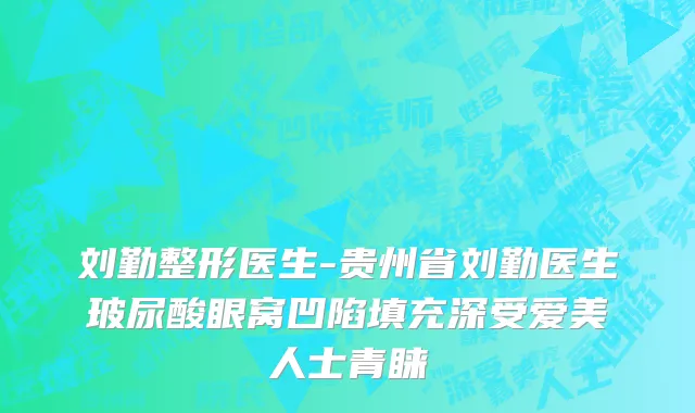 刘勤整形医生-贵州省刘勤医生玻尿酸眼窝凹陷填充深受爱美人士青睐