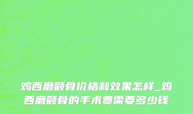 鸡西磨颧骨价格和效果怎样_鸡西磨颧骨的手术费需要多少钱
