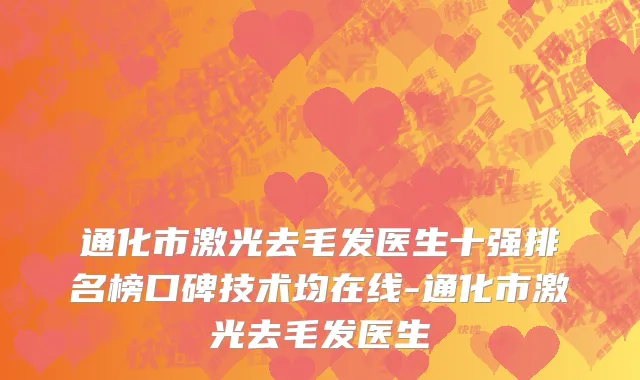 通化市激光去毛发医生十强排名榜口碑技术均在线-通化市激光去毛发医生