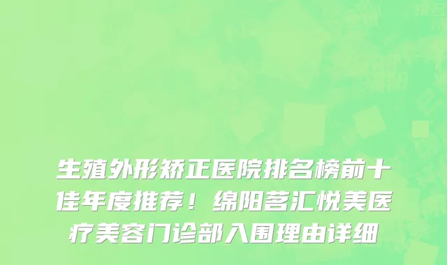 生殖外形矫正医院排名榜前十佳年度推荐!绵阳茗汇悦美医疗美容门诊部入围理由详细