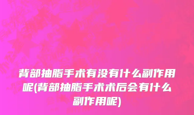 背部抽脂手术有没有什么副作用呢(背部抽脂手术术后会有什么副作用呢)