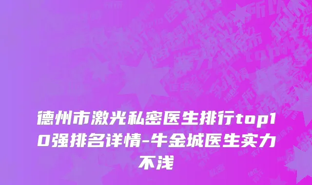 德州市激光私密医生排行top10强排名详情-牛金城医生实力不浅