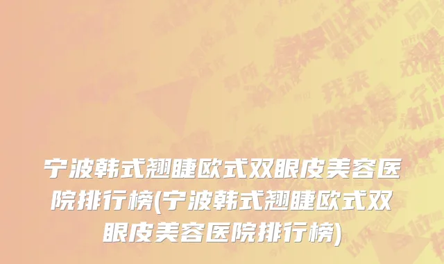 宁波韩式翘睫欧式双眼皮美容医院排行榜(宁波韩式翘睫欧式双眼皮美容医院排行榜)