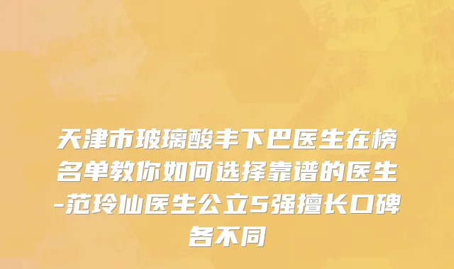 天津市玻璃酸丰下巴医生在榜名单教你如何选择靠谱的医生-范玲仙医生公立5强擅长口碑各不同