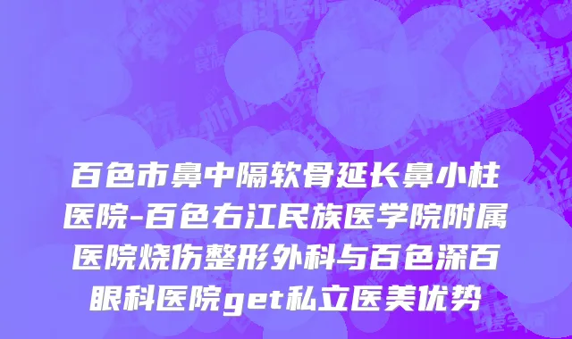 百色市鼻中隔软骨延长鼻小柱医院-百色右江民族医学院附属医院烧伤整形外科与百色深百眼科医院get私立医美优势