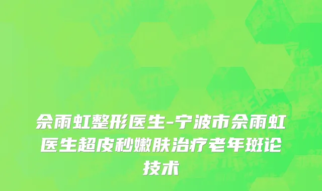 佘雨虹整形医生-宁波市佘雨虹医生超皮秒嫩肤治疗老年斑论技术