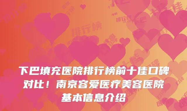 下巴填充医院排行榜前十佳口碑对比！南京容爱医疗美容医院基本信息介绍