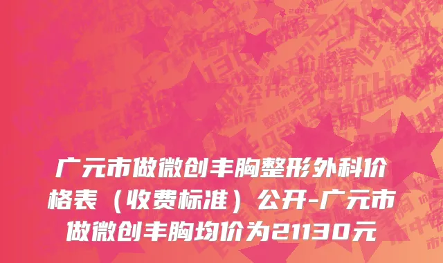广元市做微创丰胸整形外科价格表（收费标准）公开-广元市做微创丰胸均价为21130元