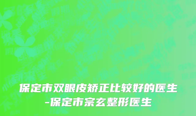 保定市双眼皮矫正比较好的医生-保定市宗玄整形医生