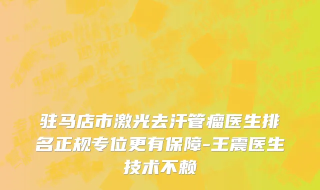 驻马店市激光去汗管瘤医生排名正规专位更有保障-王震医生技术不赖
