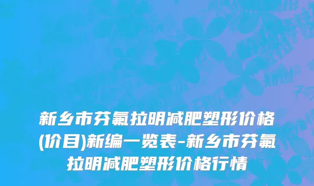 新乡市芬氟拉明减肥塑形价格(价目)新编一览表-新乡市芬氟拉明减肥塑形价格行情