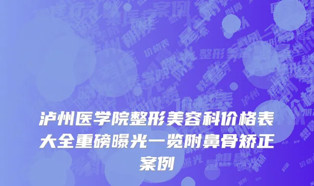 泸州医学院整形美容科价格表大全重磅曝光一览附鼻骨矫正案例