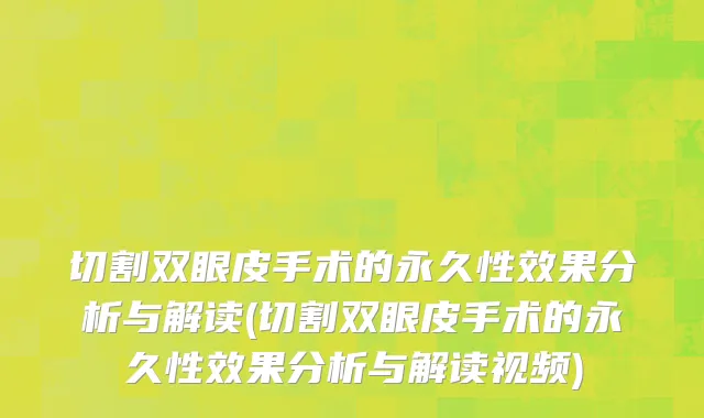 切割双眼皮手术的永久性效果分析与解读(切割双眼皮手术的永久性效果分析与解读视频)