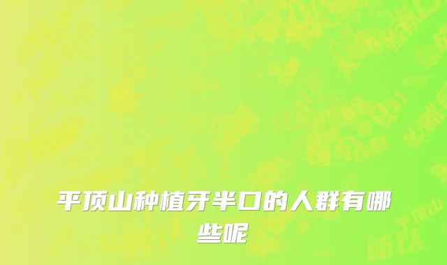 平顶山种植牙半口的人群有哪些呢