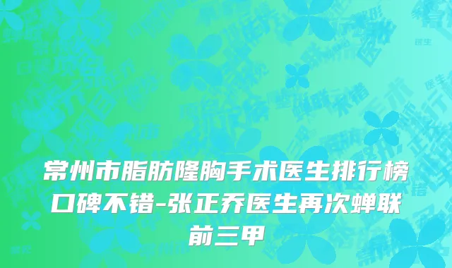 常州市脂肪隆胸手术医生排行榜口碑不错-张正乔医生再次蝉联前三甲