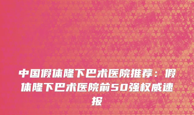 中国假体隆下巴术医院推荐：假体隆下巴术医院前50强权威速报