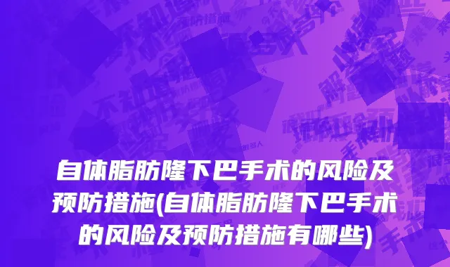 自体脂肪隆下巴手术的风险及预防措施(自体脂肪隆下巴手术的风险及预防措施有哪些)