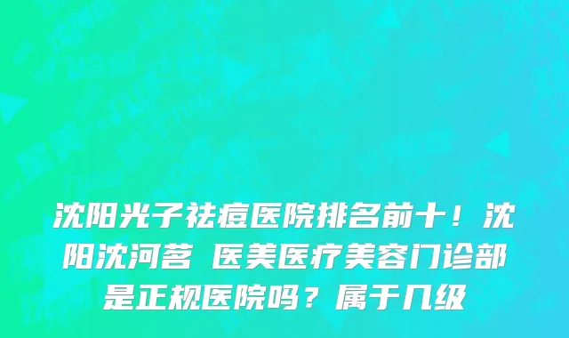 沈阳光子祛痘医院排名前十!沈阳沈河茗湲医美医疗美容门诊部是正规医院吗?属于几级