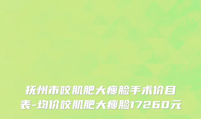 抚州市咬肌肥大瘦脸手术价目表-均价咬肌肥大瘦脸17260元