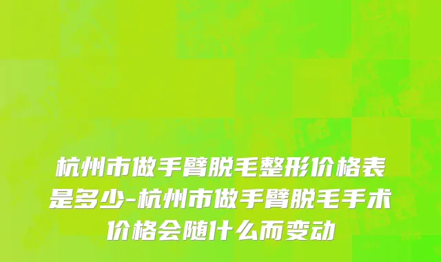 杭州市做手臂脱毛整形价格表是多少-杭州市做手臂脱毛手术价格会随什么而变动