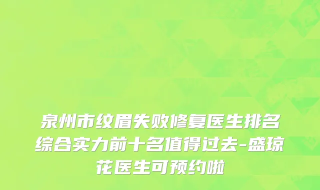 泉州市纹眉失败修复医生排名综合实力前十名值得过去-盛琼花医生可预约啦