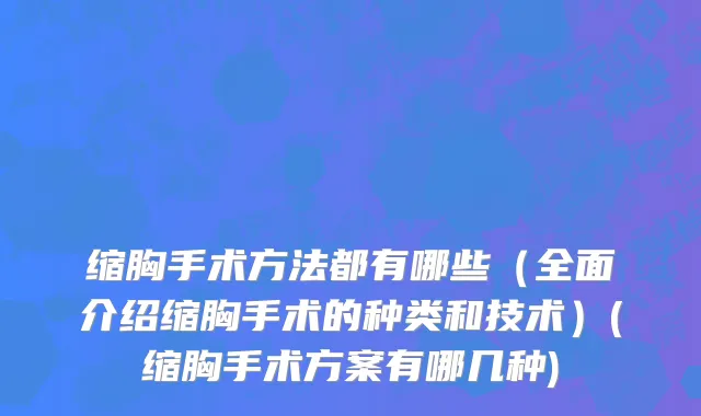 缩胸手术方法都有哪些（全面介绍缩胸手术的种类和技术）(缩胸手术方案有哪几种)
