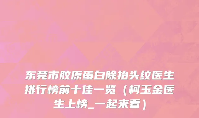 东莞市胶原蛋白除抬头纹医生排行榜前十佳一览（柯玉金医生上榜_一起来看）