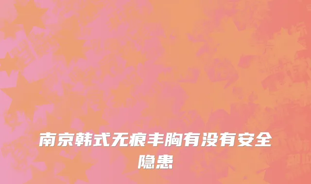 南京韩式无痕丰胸有没有安全隐患