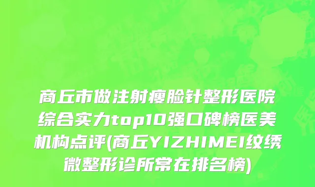 商丘市做注射瘦脸针整形医院综合实力top10强口碑榜医美机构点评(商丘YIZHIMEI纹绣微整形诊所常在排名榜)