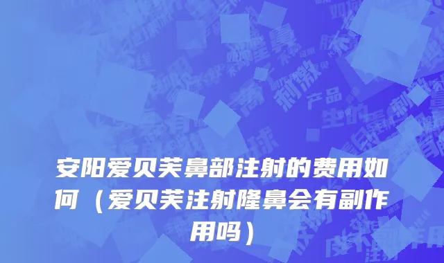 安阳爱贝芙鼻部注射的费用如何（爱贝芙注射隆鼻会有副作用吗）