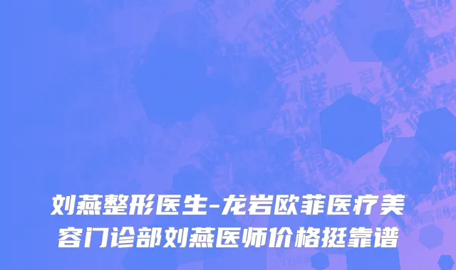 刘燕整形医生-龙岩欧菲医疗美容门诊部刘燕医师价格挺靠谱