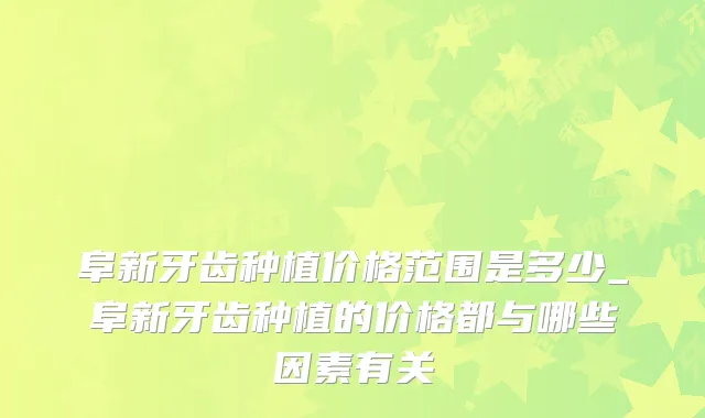 阜新牙齿种植价格范围是多少_阜新牙齿种植的价格都与哪些因素有关