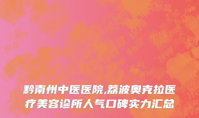 黔南州中医医院,荔波奥克拉医疗美容诊所人气口碑实力汇总
