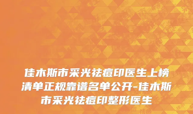 佳木斯市采光祛痘印医生上榜清单正规靠谱名单公开-佳木斯市采光祛痘印整形医生