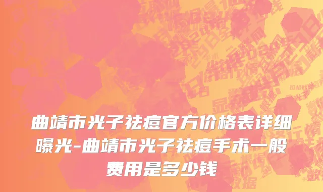 曲靖市光子祛痘官方价格表详细曝光-曲靖市光子祛痘手术一般费用是多少钱