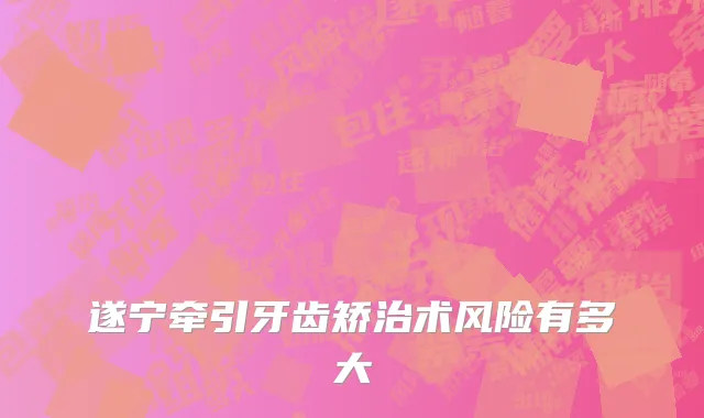 遂宁牵引牙齿矫治术风险有多大