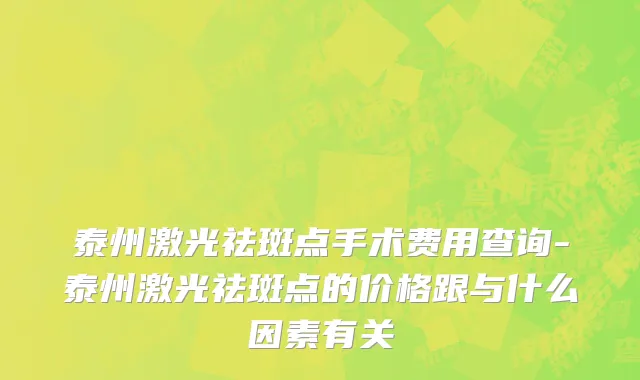 泰州激光祛斑点手术费用查询-泰州激光祛斑点的价格跟与什么因素有关
