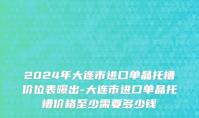 2024年大连市进口单晶托槽价位表曝出-大连市进口单晶托槽价格至少需要多少钱