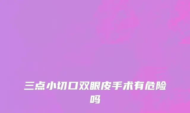 三点小切口双眼皮手术有危险吗