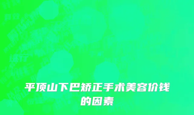 平顶山下巴矫正手术美容价钱的因素