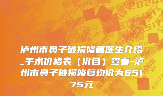 泸州市鼻子破损修复医生介绍_手术价格表（价目）查看-泸州市鼻子破损修复均价为65175元