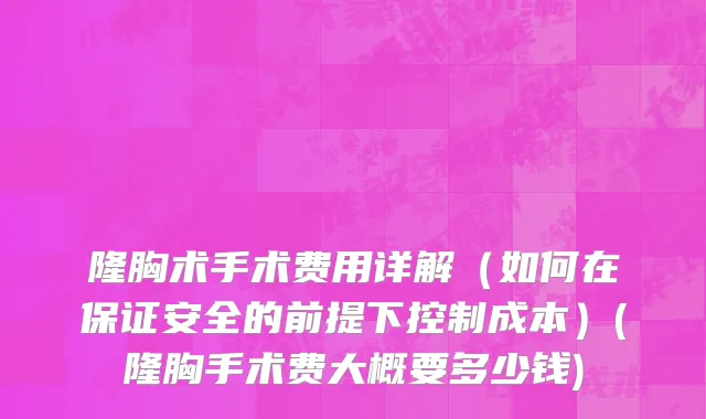 隆胸术手术费用详解（如何在保证安全的前提下控制成本）(隆胸手术费大概要多少钱)